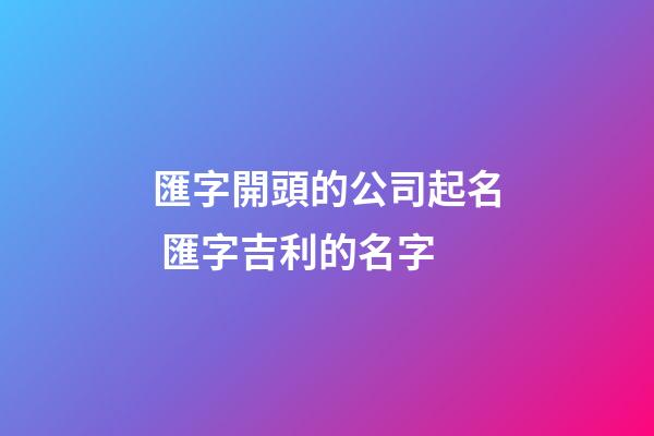 匯字開頭的公司起名 匯字吉利的名字-第1張-公司起名-玄機(jī)派
